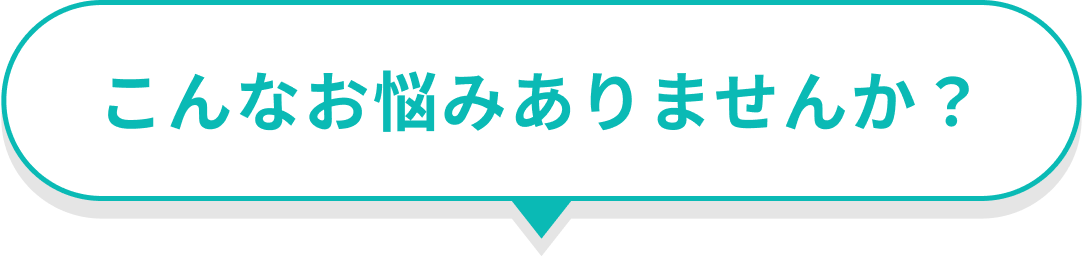 こんなお悩みありませんか？